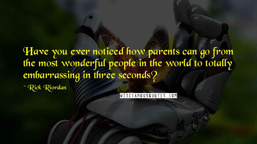 Rick Riordan Quotes: Have you ever noticed how parents can go from the most wonderful people in the world to totally embarrassing in three seconds?