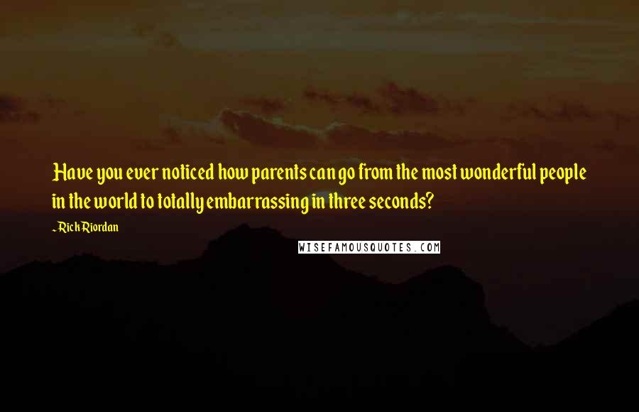 Rick Riordan Quotes: Have you ever noticed how parents can go from the most wonderful people in the world to totally embarrassing in three seconds?