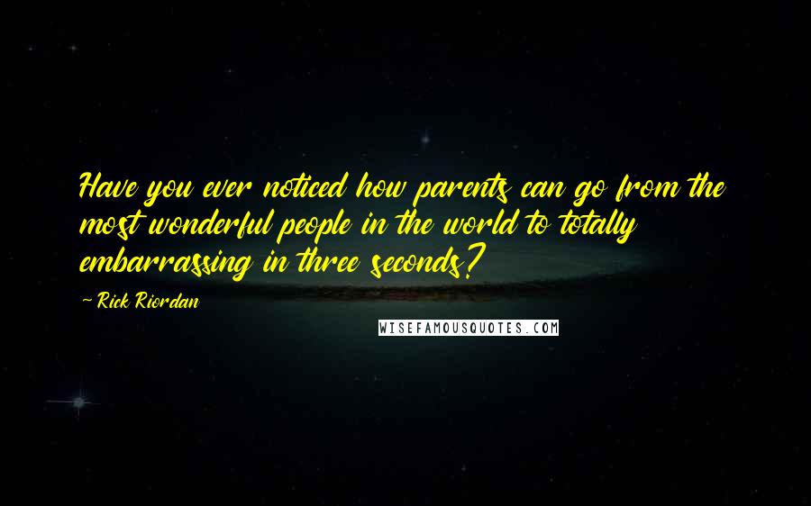 Rick Riordan Quotes: Have you ever noticed how parents can go from the most wonderful people in the world to totally embarrassing in three seconds?