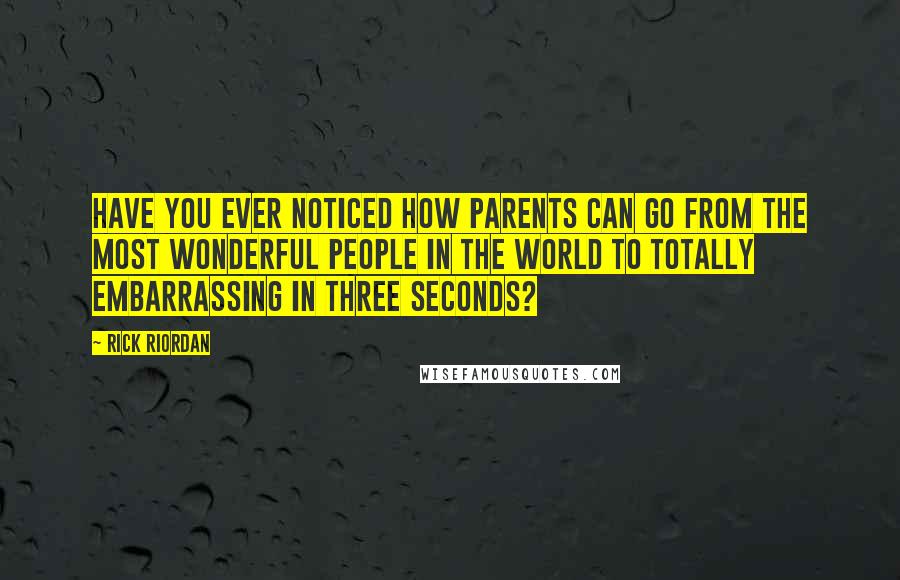 Rick Riordan Quotes: Have you ever noticed how parents can go from the most wonderful people in the world to totally embarrassing in three seconds?