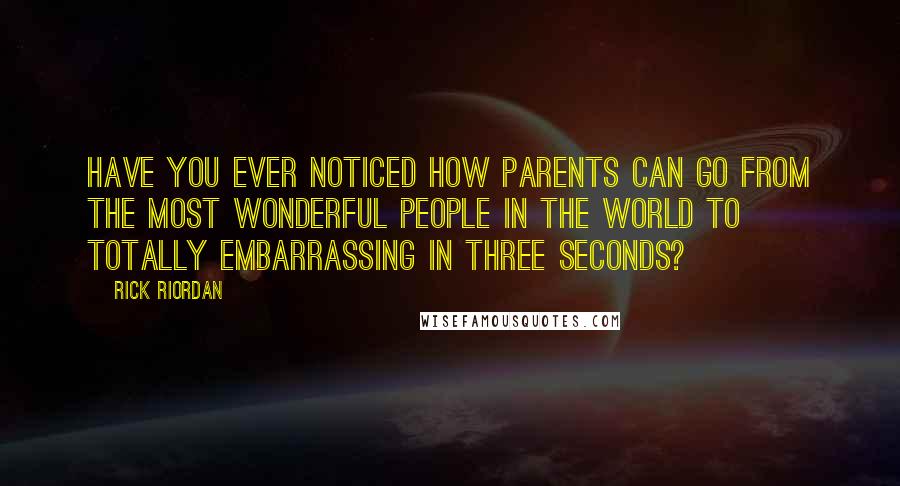 Rick Riordan Quotes: Have you ever noticed how parents can go from the most wonderful people in the world to totally embarrassing in three seconds?