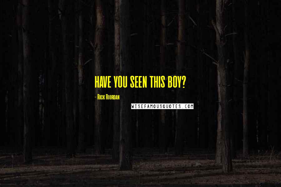 Rick Riordan Quotes: HAVE YOU SEEN THIS BOY?
