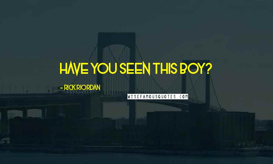 Rick Riordan Quotes: HAVE YOU SEEN THIS BOY?