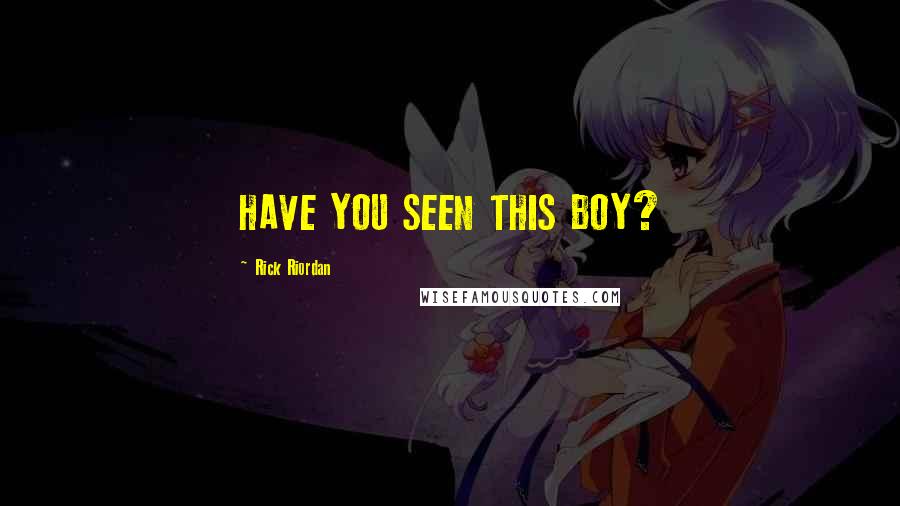 Rick Riordan Quotes: HAVE YOU SEEN THIS BOY?