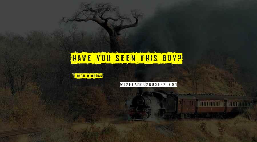 Rick Riordan Quotes: HAVE YOU SEEN THIS BOY?