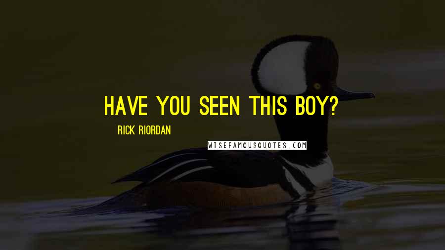 Rick Riordan Quotes: HAVE YOU SEEN THIS BOY?