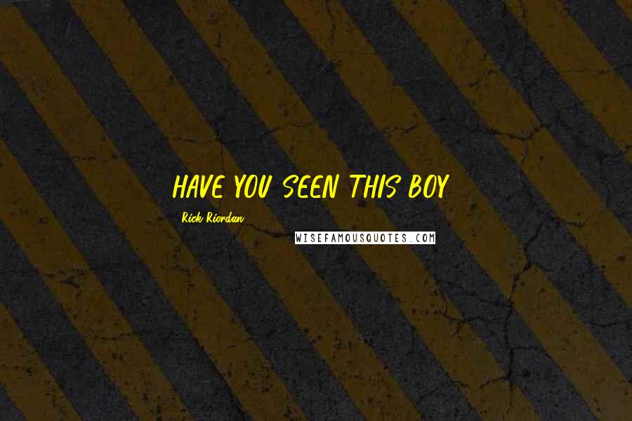 Rick Riordan Quotes: HAVE YOU SEEN THIS BOY?