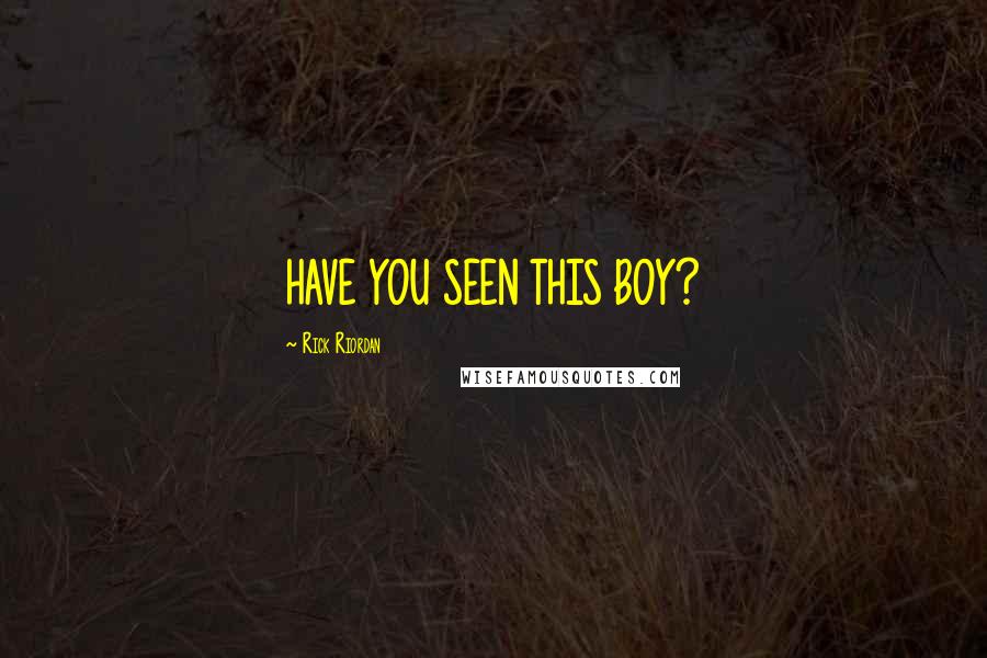 Rick Riordan Quotes: HAVE YOU SEEN THIS BOY?