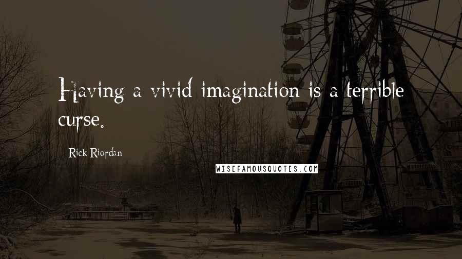 Rick Riordan Quotes: Having a vivid imagination is a terrible curse.