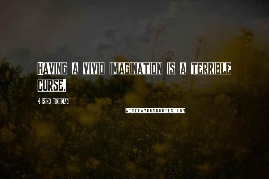 Rick Riordan Quotes: Having a vivid imagination is a terrible curse.