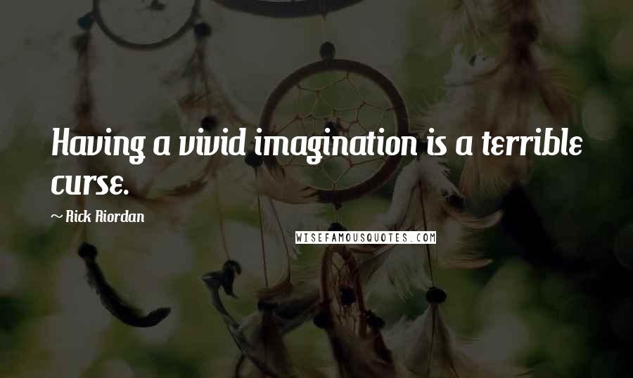 Rick Riordan Quotes: Having a vivid imagination is a terrible curse.