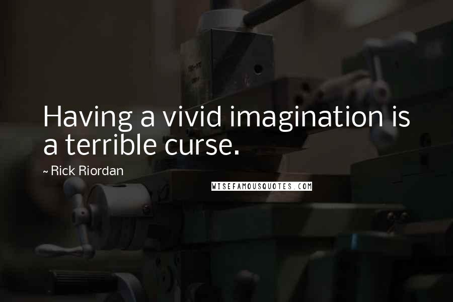 Rick Riordan Quotes: Having a vivid imagination is a terrible curse.