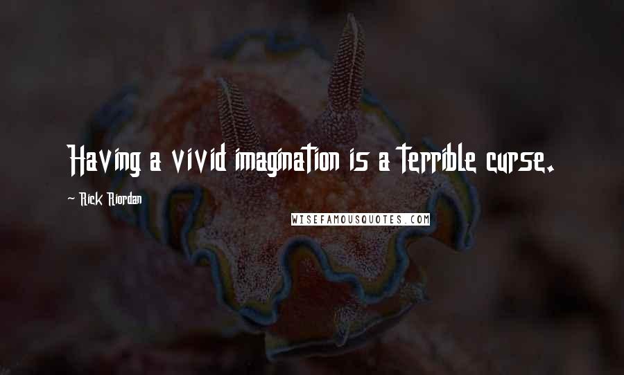 Rick Riordan Quotes: Having a vivid imagination is a terrible curse.