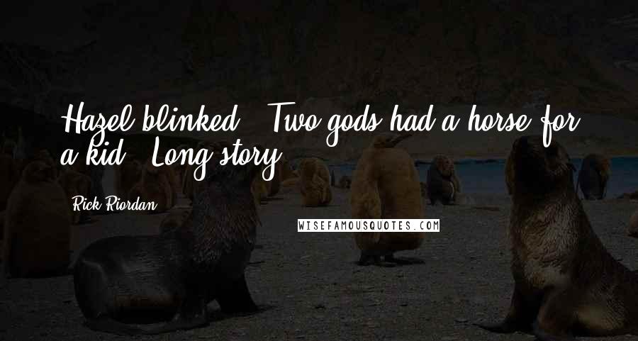 Rick Riordan Quotes: Hazel blinked. "Two gods had a horse for a kid?""Long story.