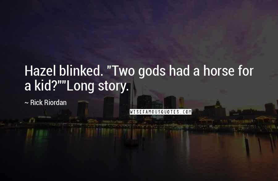 Rick Riordan Quotes: Hazel blinked. "Two gods had a horse for a kid?""Long story.