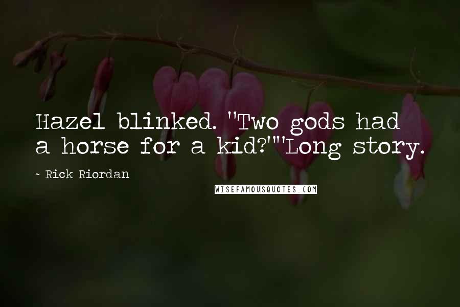 Rick Riordan Quotes: Hazel blinked. "Two gods had a horse for a kid?""Long story.