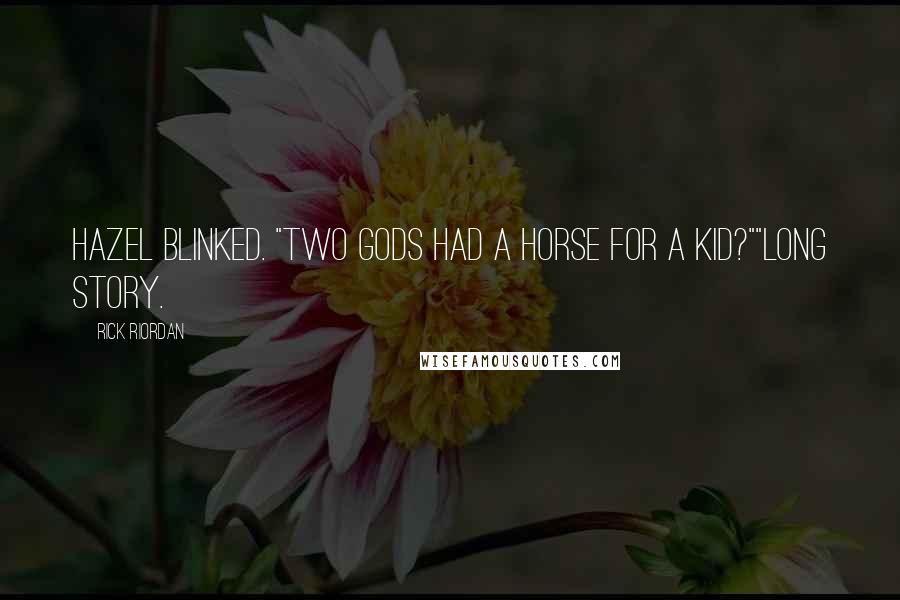 Rick Riordan Quotes: Hazel blinked. "Two gods had a horse for a kid?""Long story.