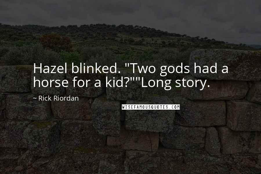 Rick Riordan Quotes: Hazel blinked. "Two gods had a horse for a kid?""Long story.