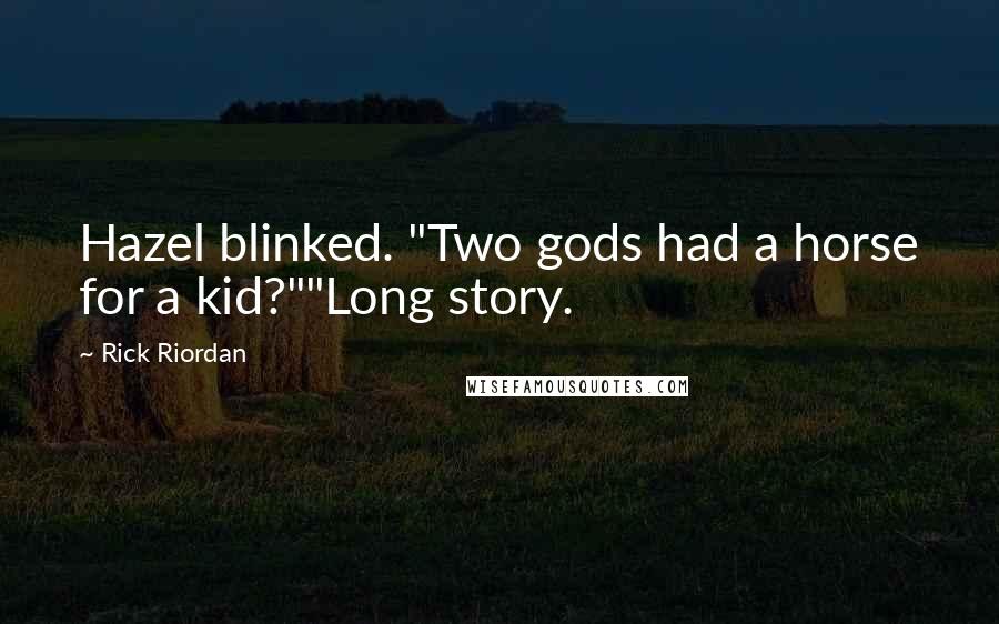 Rick Riordan Quotes: Hazel blinked. "Two gods had a horse for a kid?""Long story.
