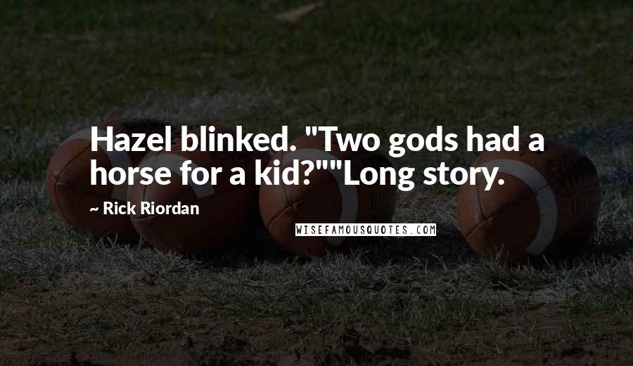 Rick Riordan Quotes: Hazel blinked. "Two gods had a horse for a kid?""Long story.