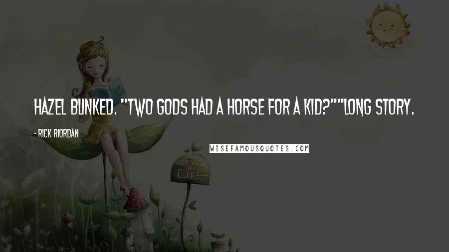 Rick Riordan Quotes: Hazel blinked. "Two gods had a horse for a kid?""Long story.
