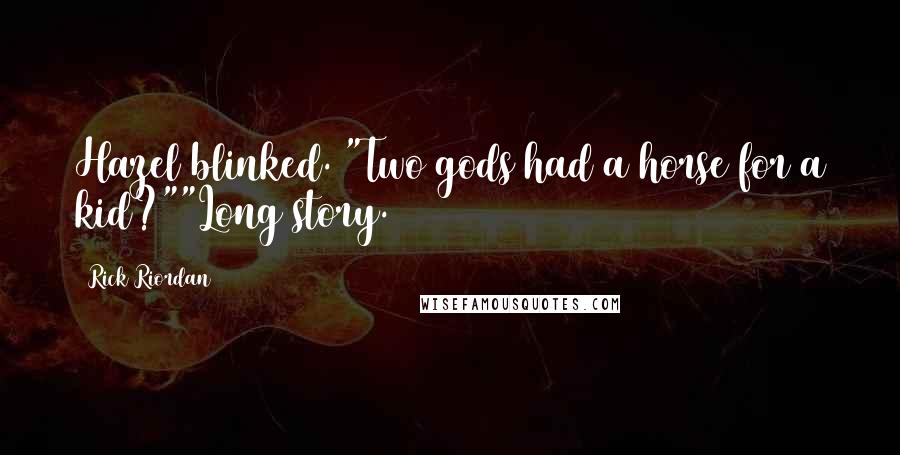 Rick Riordan Quotes: Hazel blinked. "Two gods had a horse for a kid?""Long story.