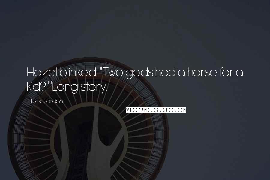 Rick Riordan Quotes: Hazel blinked. "Two gods had a horse for a kid?""Long story.