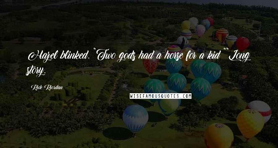 Rick Riordan Quotes: Hazel blinked. "Two gods had a horse for a kid?""Long story.