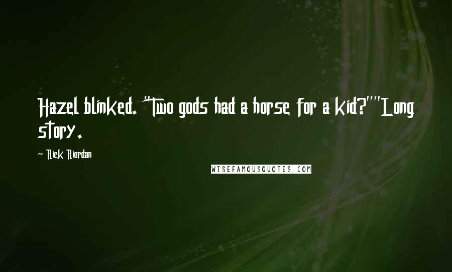 Rick Riordan Quotes: Hazel blinked. "Two gods had a horse for a kid?""Long story.