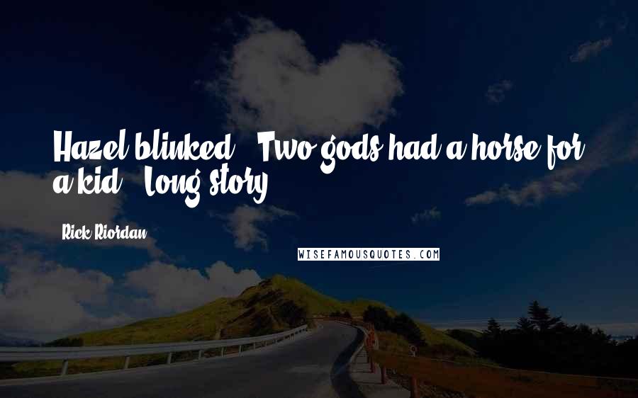 Rick Riordan Quotes: Hazel blinked. "Two gods had a horse for a kid?""Long story.