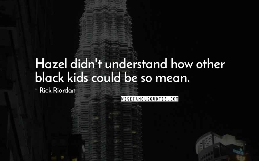 Rick Riordan Quotes: Hazel didn't understand how other black kids could be so mean.