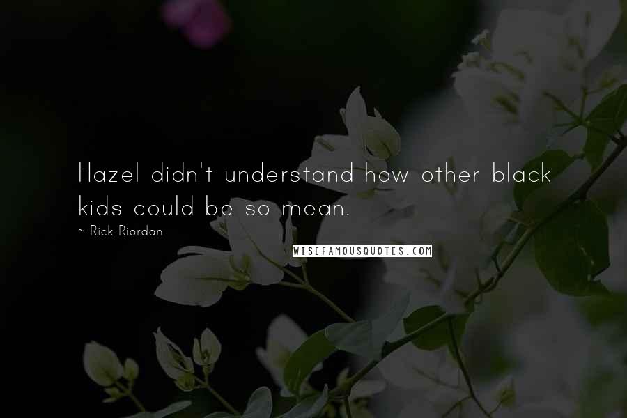 Rick Riordan Quotes: Hazel didn't understand how other black kids could be so mean.