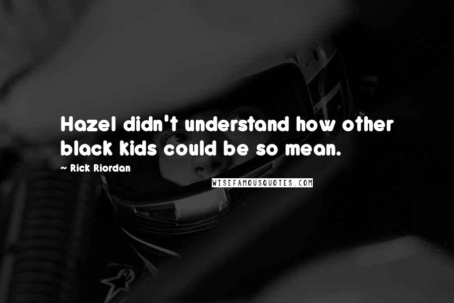 Rick Riordan Quotes: Hazel didn't understand how other black kids could be so mean.