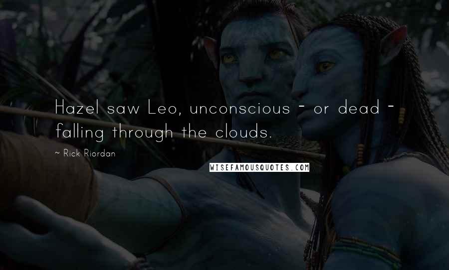 Rick Riordan Quotes: Hazel saw Leo, unconscious - or dead - falling through the clouds.