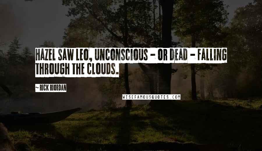 Rick Riordan Quotes: Hazel saw Leo, unconscious - or dead - falling through the clouds.