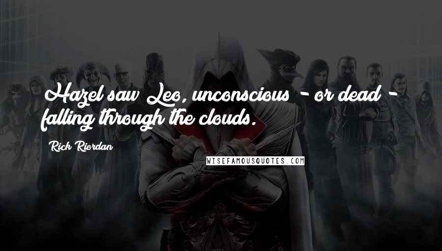 Rick Riordan Quotes: Hazel saw Leo, unconscious - or dead - falling through the clouds.