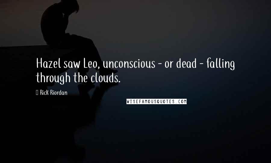 Rick Riordan Quotes: Hazel saw Leo, unconscious - or dead - falling through the clouds.