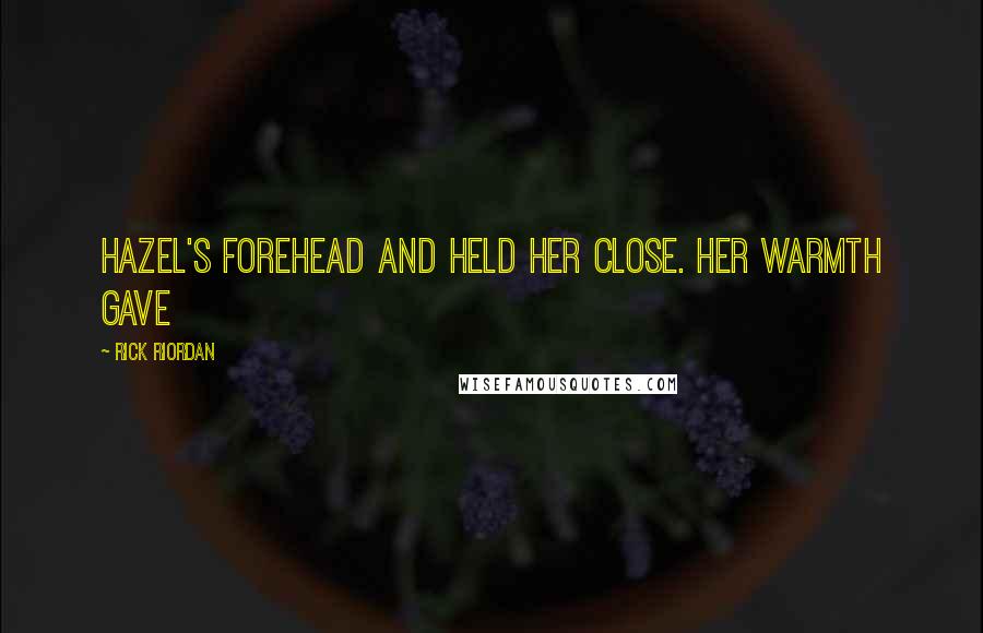 Rick Riordan Quotes: Hazel's forehead and held her close. Her warmth gave