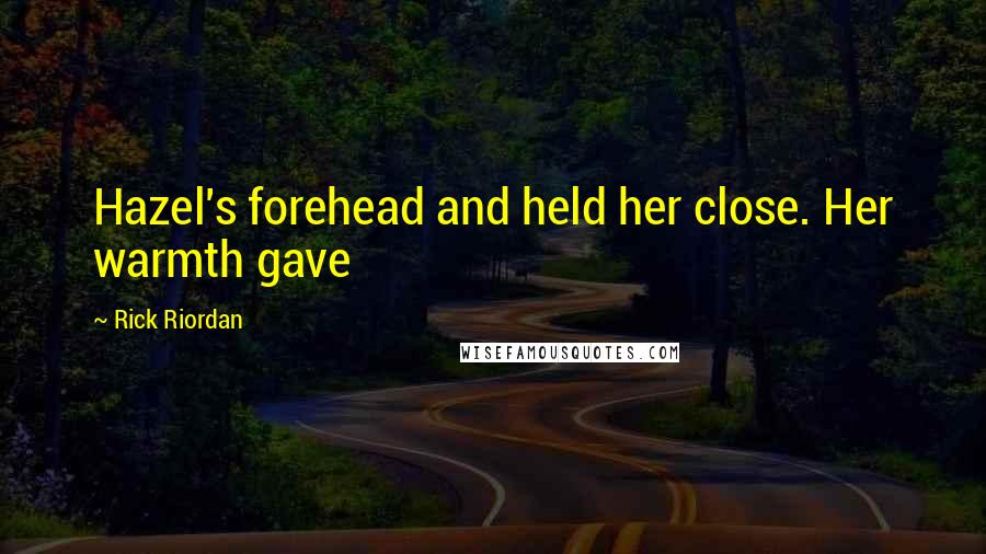 Rick Riordan Quotes: Hazel's forehead and held her close. Her warmth gave