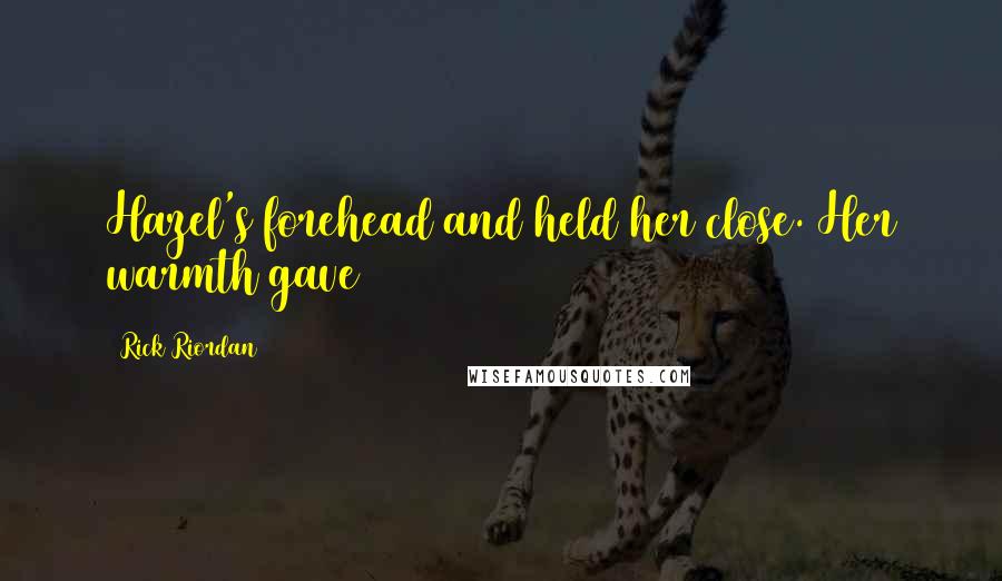 Rick Riordan Quotes: Hazel's forehead and held her close. Her warmth gave