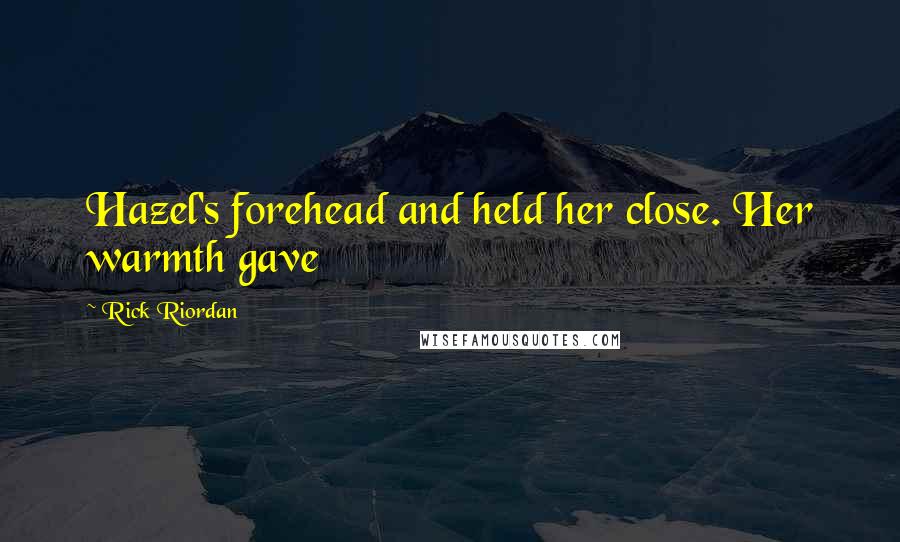 Rick Riordan Quotes: Hazel's forehead and held her close. Her warmth gave