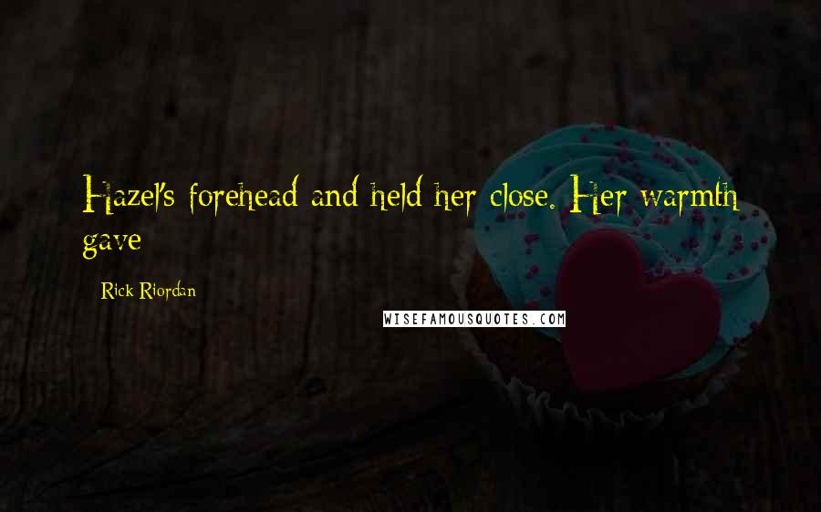 Rick Riordan Quotes: Hazel's forehead and held her close. Her warmth gave