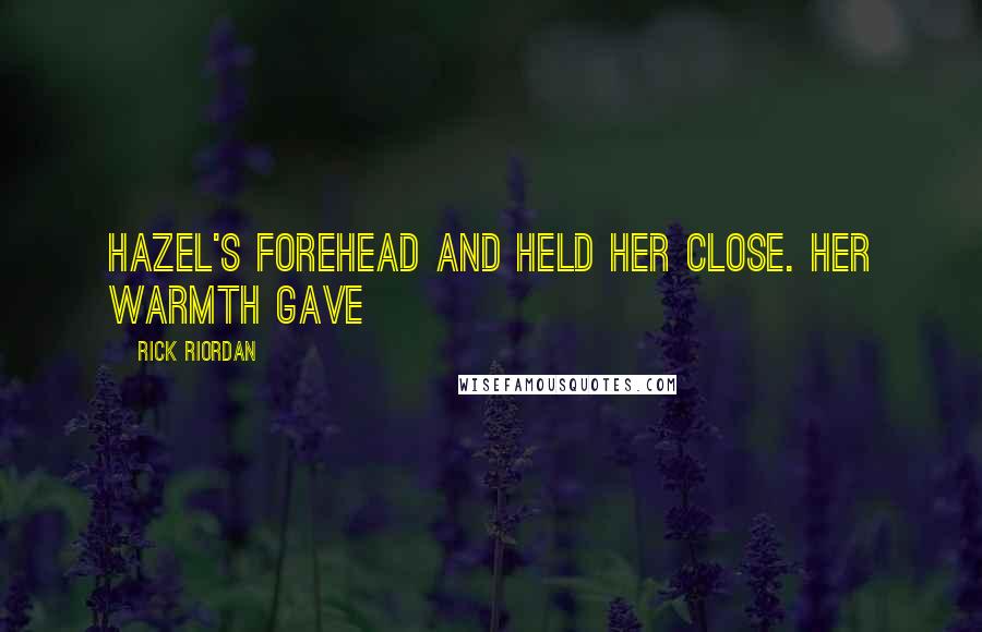 Rick Riordan Quotes: Hazel's forehead and held her close. Her warmth gave
