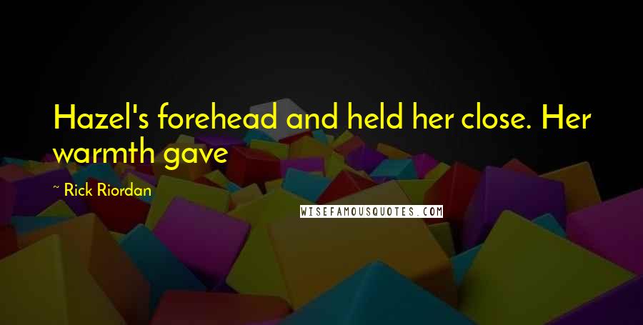 Rick Riordan Quotes: Hazel's forehead and held her close. Her warmth gave