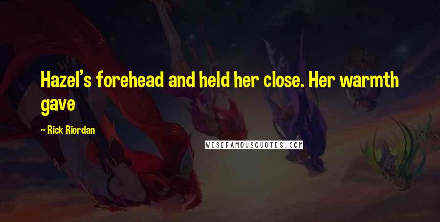 Rick Riordan Quotes: Hazel's forehead and held her close. Her warmth gave
