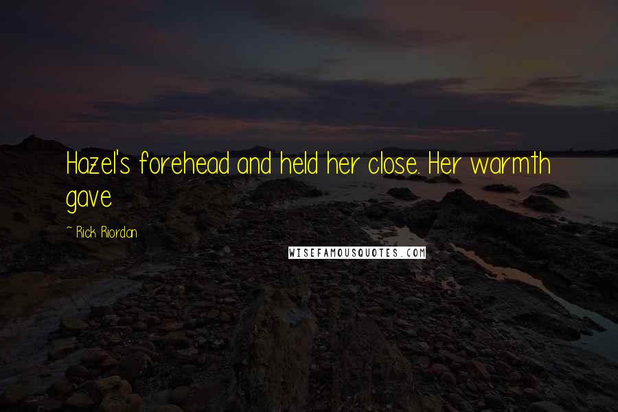 Rick Riordan Quotes: Hazel's forehead and held her close. Her warmth gave
