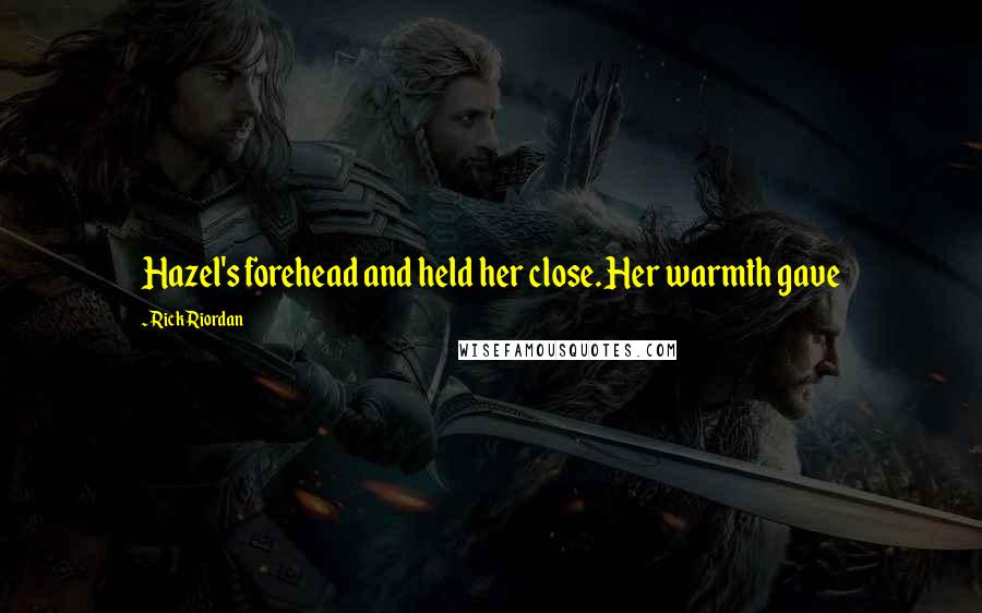 Rick Riordan Quotes: Hazel's forehead and held her close. Her warmth gave