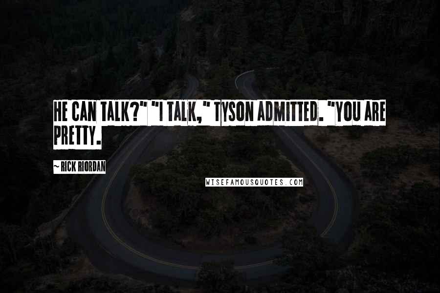 Rick Riordan Quotes: He can talk?" "I talk," Tyson admitted. "You are pretty.