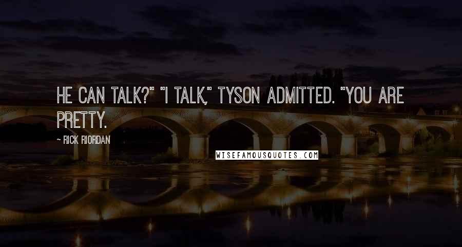 Rick Riordan Quotes: He can talk?" "I talk," Tyson admitted. "You are pretty.
