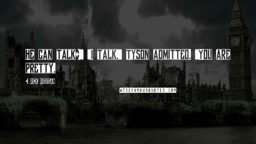 Rick Riordan Quotes: He can talk?" "I talk," Tyson admitted. "You are pretty.